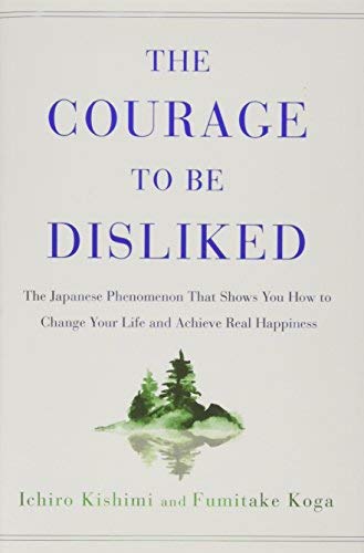 The Courage to Be Disliked: The Japanese Phenomenon That Shows You How to Change Your Life and Achieve Real Happiness