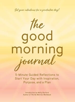 The Good Morning Journal: 5-Minute Guided Reflections to Start Your Day with Inspiration, Purpose, and Plan