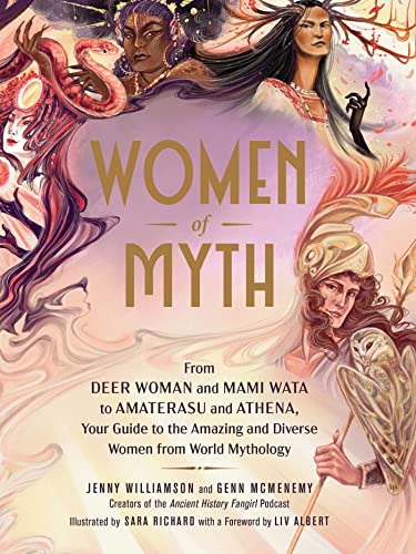 Women of Myth: From Deer Woman and Mami Wata to Amaterasu and Athena, Your Guide to the Amazing and Diverse Women From World Mythology