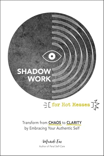 Shadow Work for Hot Messes: Transform From Chaos to Clarity by Embracing Your Authentic Self