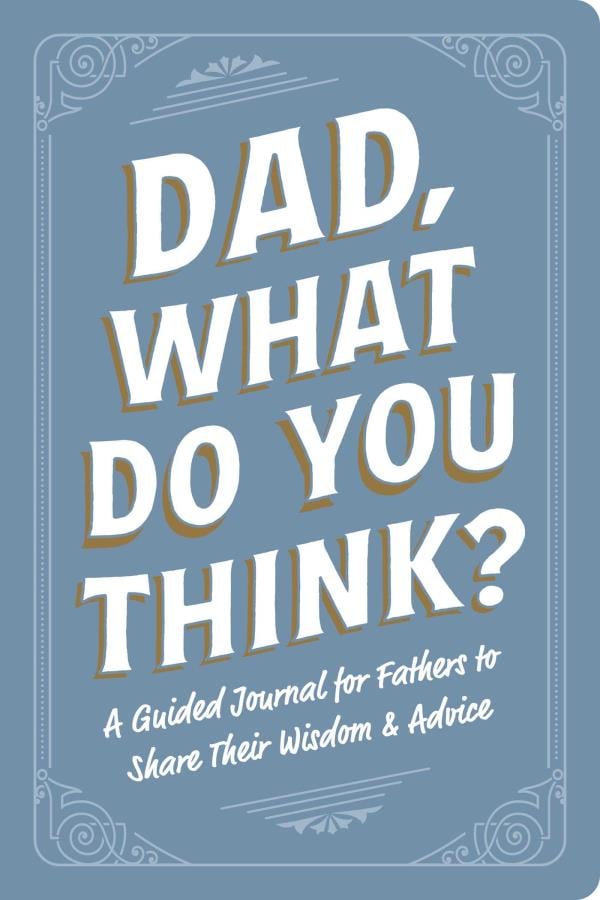 Dad, What Do You Think? A Guided Journal for Fathers to Share Their Wisdom & Advice