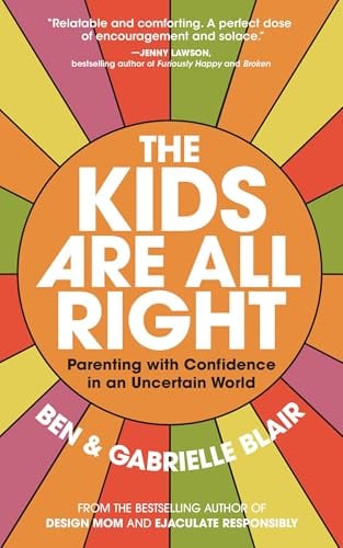 The Kids Are All Right: Parenting With Confidence in an Uncertain World