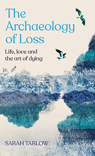 The Archaeology of Loss: Life, Love and the Art of Dying