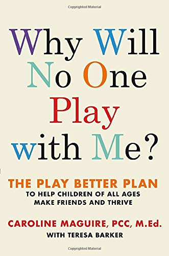 Why Will No One Play with Me? The Play Better Plan to Help Children of All Ages Make Friends and Thrive