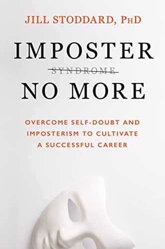 Imposter No More: Overcome Self-Doubt and Imposterism to Cultivate a Successful Career