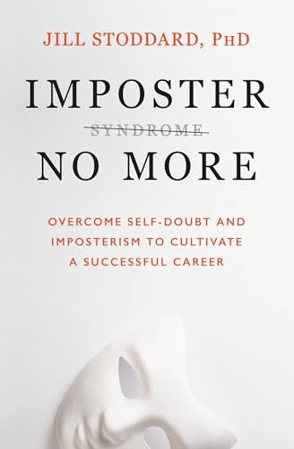Imposter No More: Overcome Self-Doubt and Imposterism to Cultivate a Successful Career