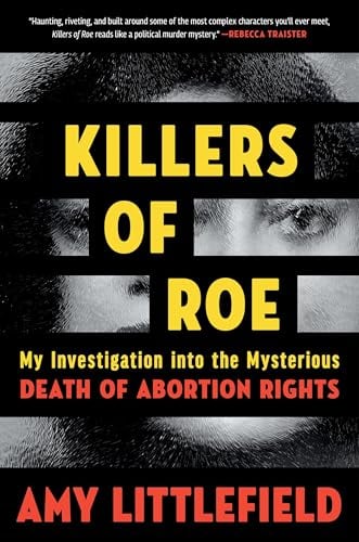 Killers of Roe: My Investigation Into the Mysterious Death of Abortion Rights