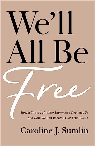 We'll All Be Free: How a Culture of White Supremacy Devalues Us and How We Can Reclaim Our True Worth