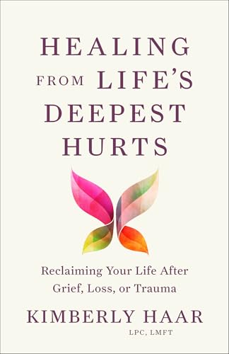 Healing From Life's Deepest Hurts: Reclaiming Your Life After Grief, Loss, or Trauma