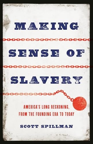 Making Sense of Slavery: America’s Long Reckoning, From the Founding Era to Today