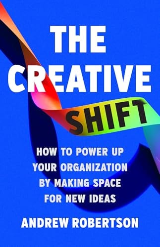 The Creative Shift: How to Power Up Your Organization by Making Space for New Ideas