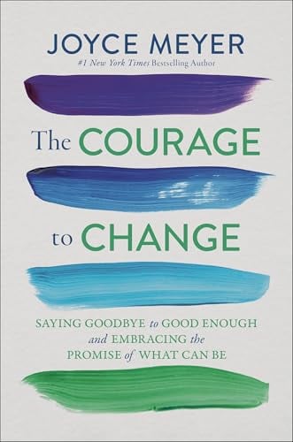 The Courage to Change: Saying Goodbye to Good Enough and Embracing the Promise of What Can Be