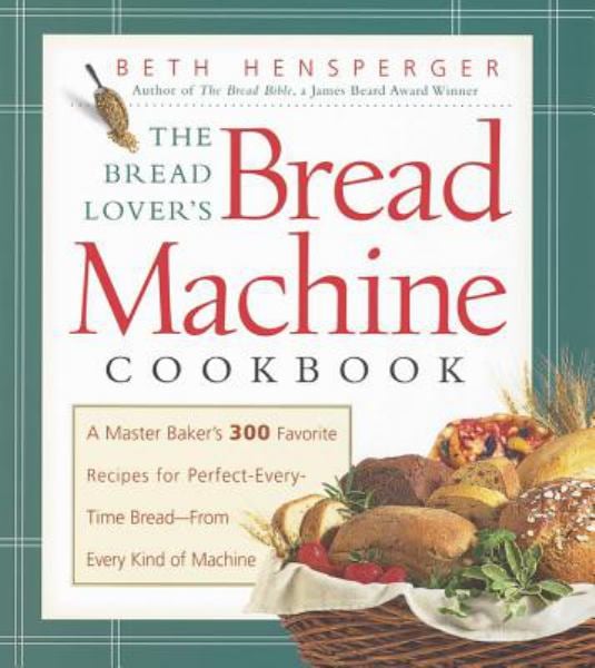 The Bread Lover's Bread Machine Cookbook: A Master Baker's 300 Favorite Recipes for Perfect-Every-Time Bread--From Every Kind of Machine