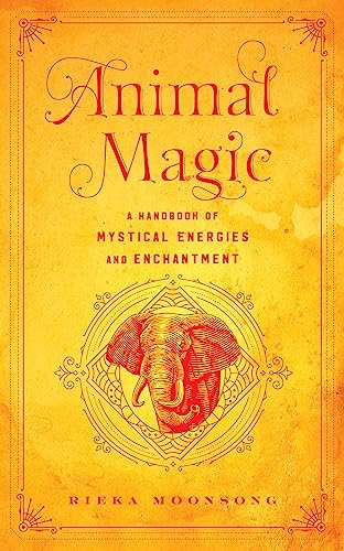 Animal Magic: A Handbook of Mystical Energies and Enchantment