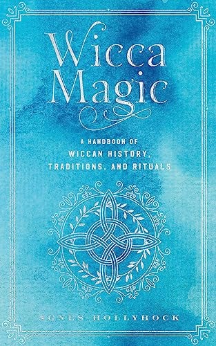 Wicca Magic: A Handbook of Wiccan History, Traditions, and Rituals