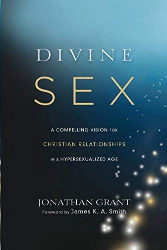 Divine Sex: A Compelling Vision for Christian Relationships in a Hypersexualized Age