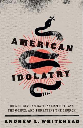 American Idolatry: How Christian Nationalism Betrays the Gospel and Threatens the Church