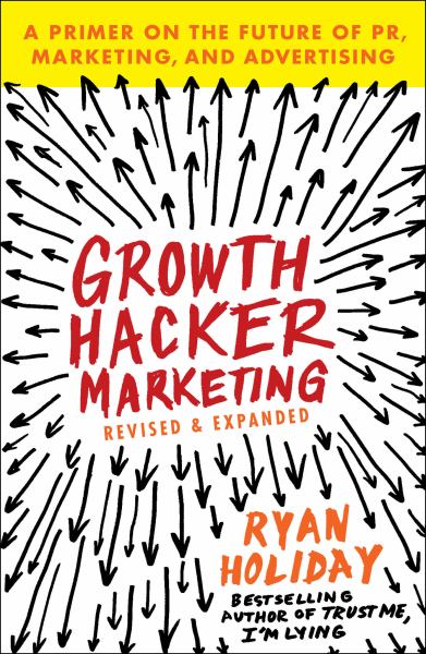 Growth Hacker Marketing: A Primer on the Future of PR, Marketing, and Advertising