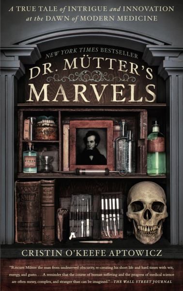 Dr. Mütter's Marvels: A True Tale of Intrigue and Innovation at the Dawn of Modern Medicine