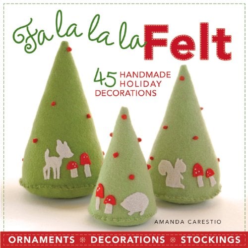 Fa la la la Felt: 45 Handmade Holiday Decorations