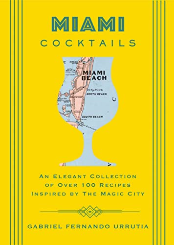 Miami Cocktails: An Elegant Collection of Over 100 Recipes Inspired by the Magic City
