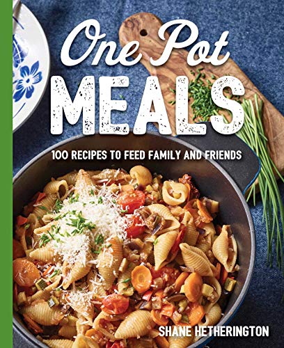 One Pot Meals: 100 Recipes to Feed Family and Friends