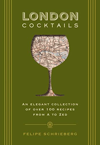 London Cocktails: An Elegant Collection of Over 100 Recipes From A to Zed