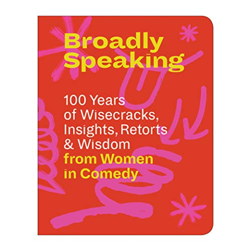 Broadly Speaking: 100 Years of Wisecracks, Insights, Retorts & Wisdom From Women in Comedy