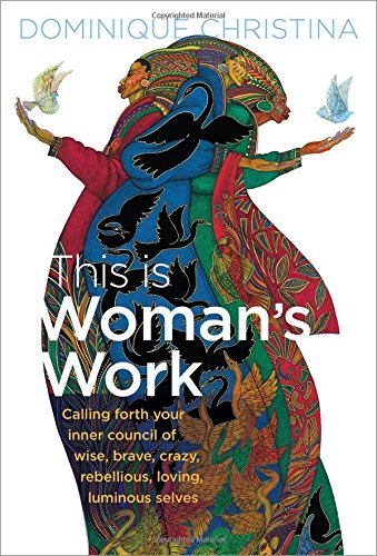 This Is Woman's Work: Calling Forth Your Inner Council of Wise, Brave, Crazy, Rebellious, Loving, Luminous Selves