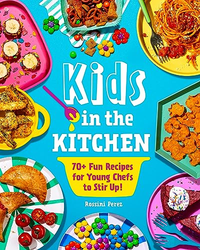 Kids in the Kitchen: 70+ Fun Recipes for Young Chefs to Stir Up!