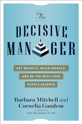 The Decisive Manager: Get Results, Build Morale, and Be the Boss Your People Deserve