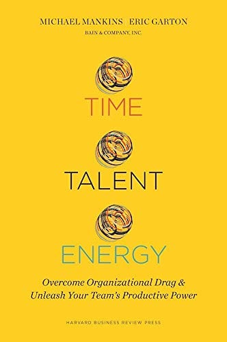 Time, Talent, Energy: Overcome Organizational Drag and Unleash Your Team s Productive Power