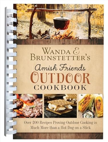 Wanda E. Brunstetter's Amish Friends Outdoor Cookbook: Over 250 Recipes Proving Outdoor Cooking Is Much More Than a Hot Dog on a Stick