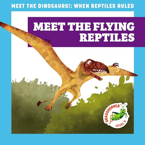Meet the Flying Reptiles (Meet the Dinosaurs, Grasshopper, Level 3)