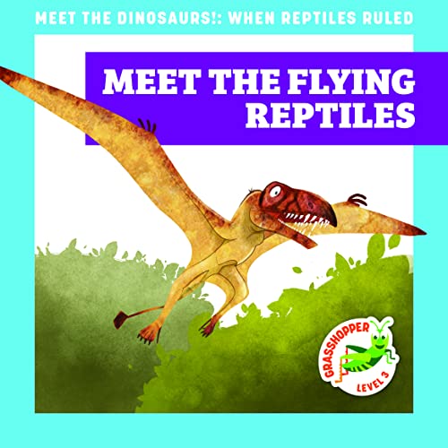 Meet the Flying Reptiles (Meet the Dinosaurs, Grasshopper, Level 3)