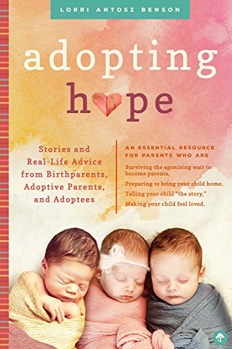 Adopting Hope: Stories and Real Life Advice from Birthparents, Adoptive Parents, and Adoptees