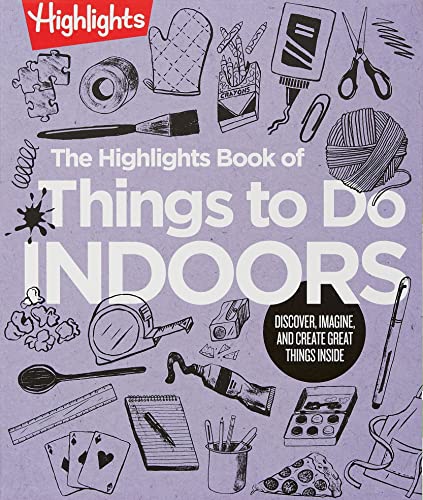 The Highlights Book of Things to Do Indoors: Discover, Imagine, and Create Great Things Inside (Highlights Books of Doing)