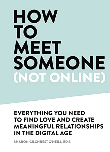 How to Meet Someone (Not Online) Everything You Need to Find Love and Create Meaningful Relationships i the Digital Age