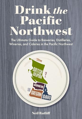 Drink the Pacific Northwest: The Ultimate Guide to Breweries, Distilleries, and Wineries in the Northwest