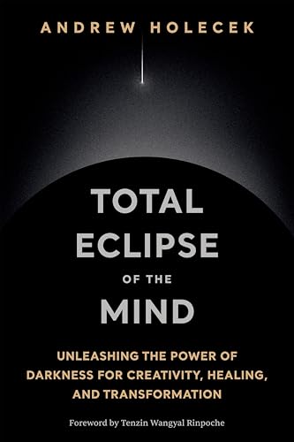 Total Eclipse of the Mind: Unleashing the Power of Darkness for Creativity, Healing, and Transformation
