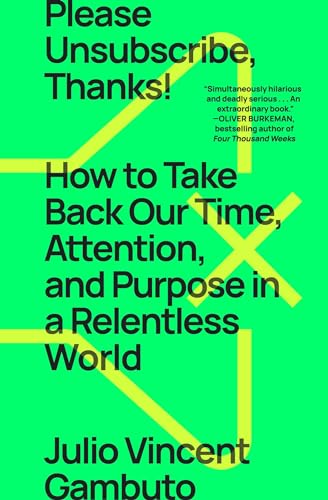 Please Unsubscribe, Thanks! How to Take Back Our Time, Attention, and Purpose in a Relentless World