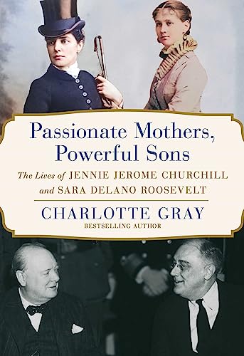Passionate Mothers, Powerful Sons: The Lives of Jennie Jerome Churchill and Sara Delano Roosevelt