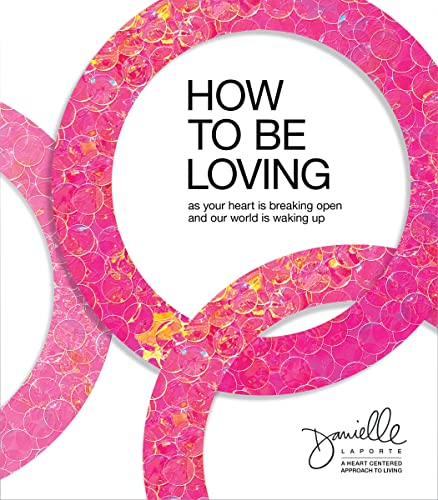 How to Be Loving: As Your Heart Is Breaking Open and Our World Is Waking Up