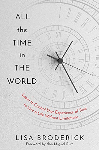 All the Time in the World: Learn to Control Your Experience of Time to Live a Life Without Limitations