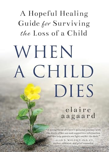 When A Child Dies: A Hopeful Healing Guide for Surviving the Loss of a Child