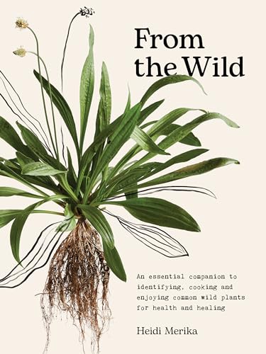 From the Wild: The Essential Companion to Identifying, Cooking and Enjoying Common Wild Plants for Health and Healing