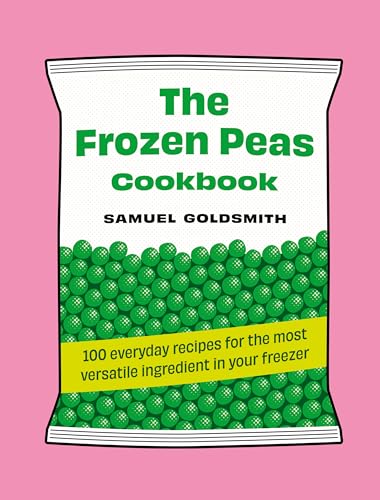 The Frozen Peas Cookbook: 100 Everyday Recipes for the Most Versatile Ingredient in Your Freezer