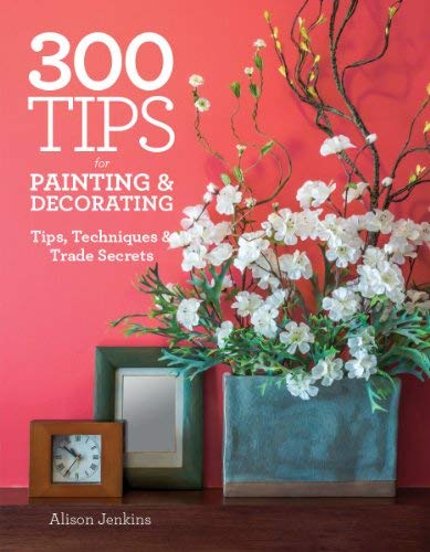 300 Tips for Painting and Decorating: Tips, Techniques and Trade Secrets