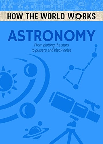 Astronomy: From Plotting the Stars to Pulsars and Black Holes (How the World Works)