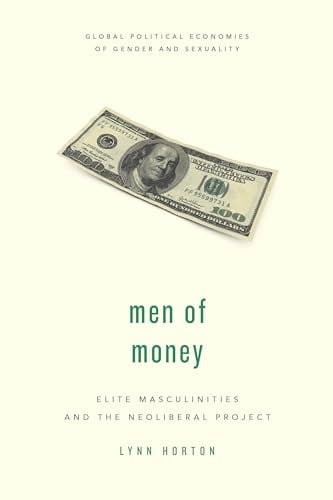 Men of Money: Elite Masculinities and the Neoliberal Project (Global Political Economies of Gender and Sexuality)